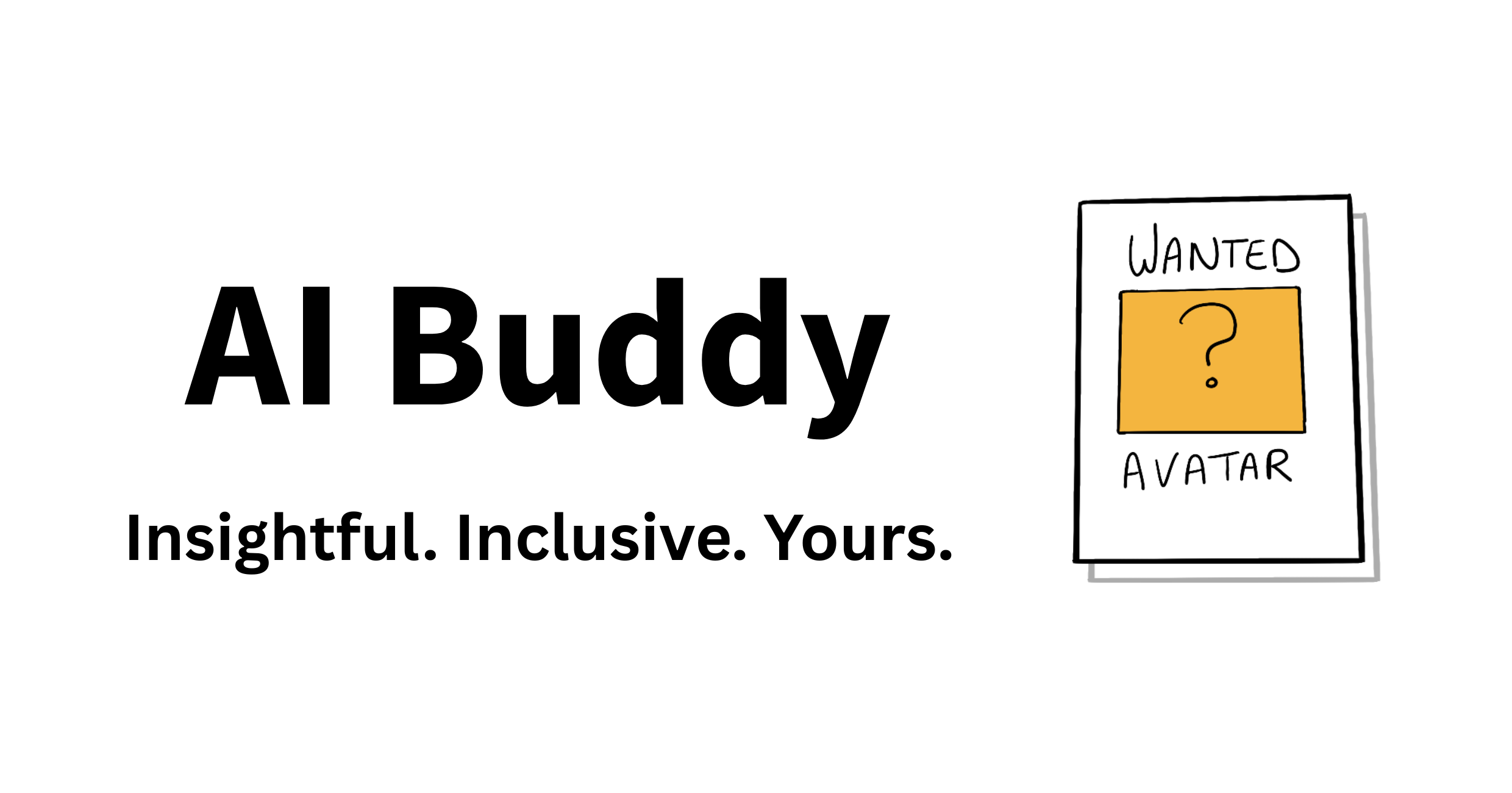 AI Buddy. Insightful. Inclusive. Yours. We are still looking for a logo, hence we have a wanted logo sign for now